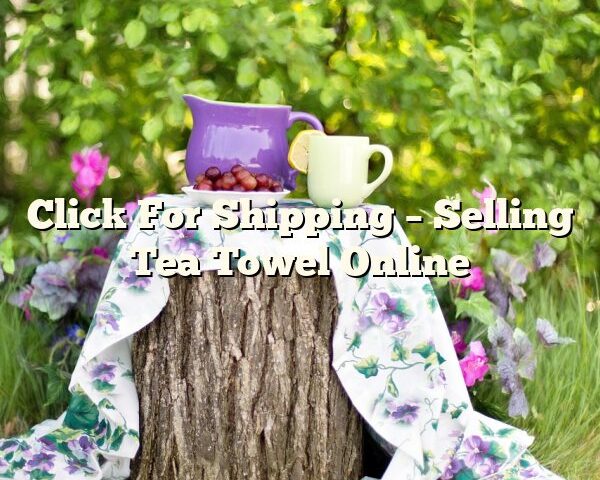 Click For Shipping – Selling Tea Towel Online