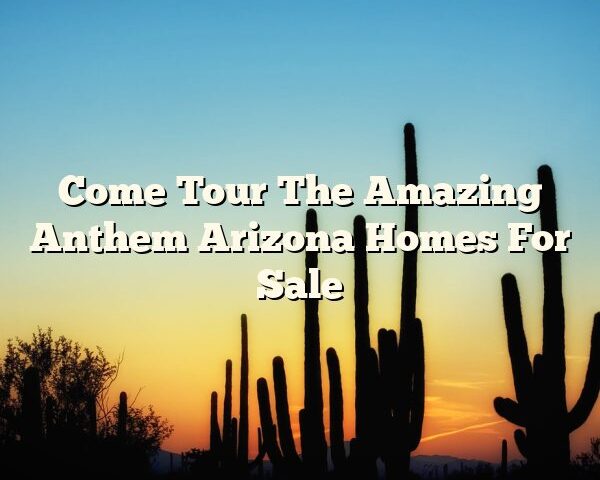 Come Tour The Amazing Anthem Arizona Homes For Sale