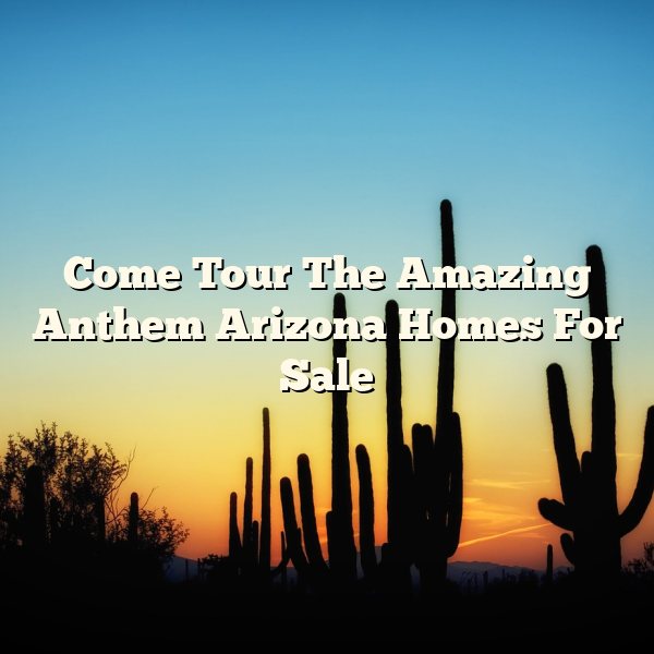 Come Tour The Amazing Anthem Arizona Homes For Sale