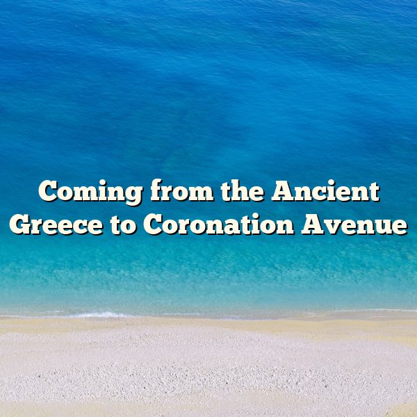 Coming from the Ancient Greece to Coronation Avenue