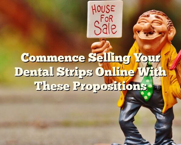 Commence Selling Your Dental Strips Online With These Propositions