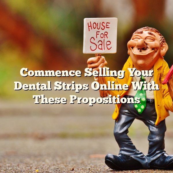 Commence Selling Your Dental Strips Online With These Propositions