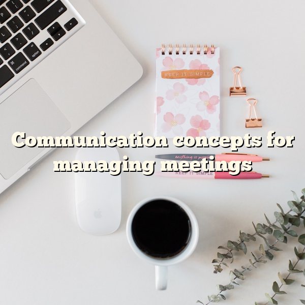 Communication concepts for managing meetings