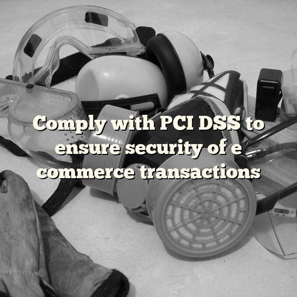 Comply with PCI DSS to ensure security of e commerce transactions