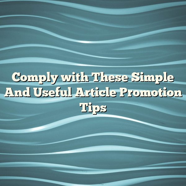 Comply with These Simple And Useful Article Promotion Tips