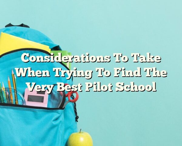 Considerations To Take When Trying To Find The Very Best Pilot School