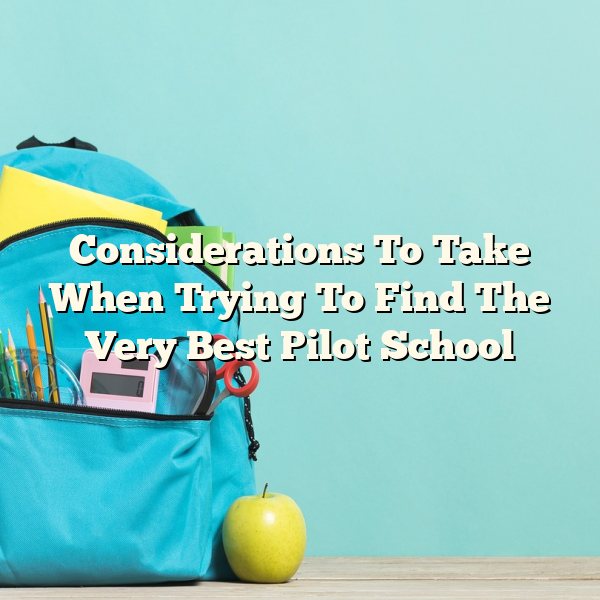 Considerations To Take When Trying To Find The Very Best Pilot School