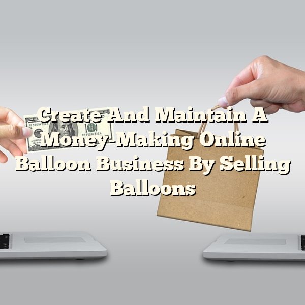 Create And Maintain A Money-Making Online Balloon Business By Selling Balloons