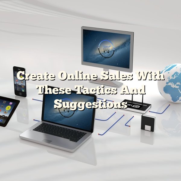 Create Online Sales With These Tactics And Suggestions