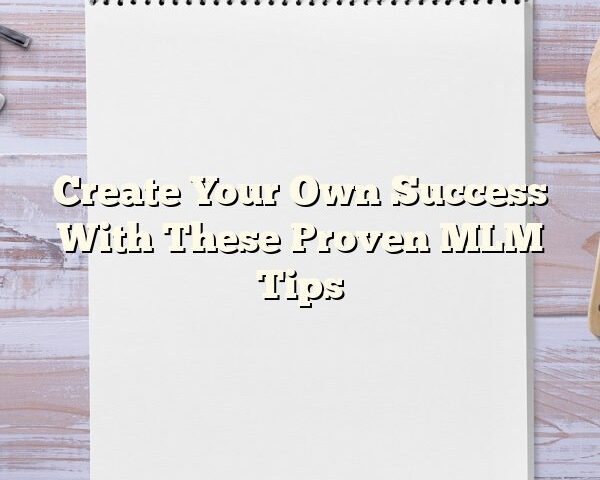 Create Your Own Success With These Proven MLM Tips