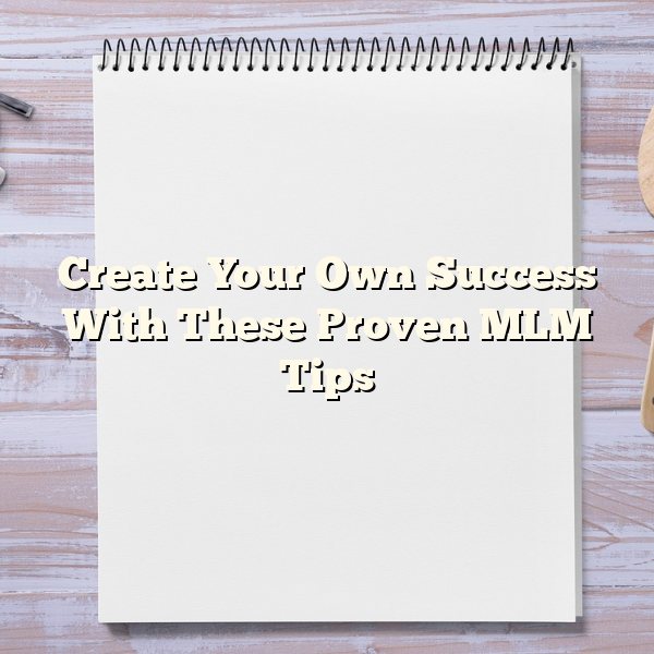 Create Your Own Success With These Proven MLM Tips