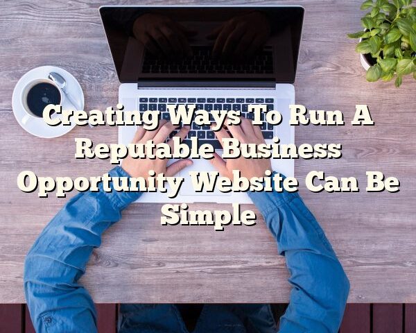 Creating Ways To Run A Reputable Business Opportunity Website Can Be Simple