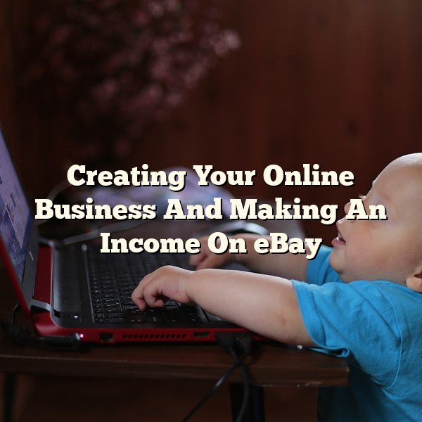 Creating Your Online Business And Making An Income On eBay