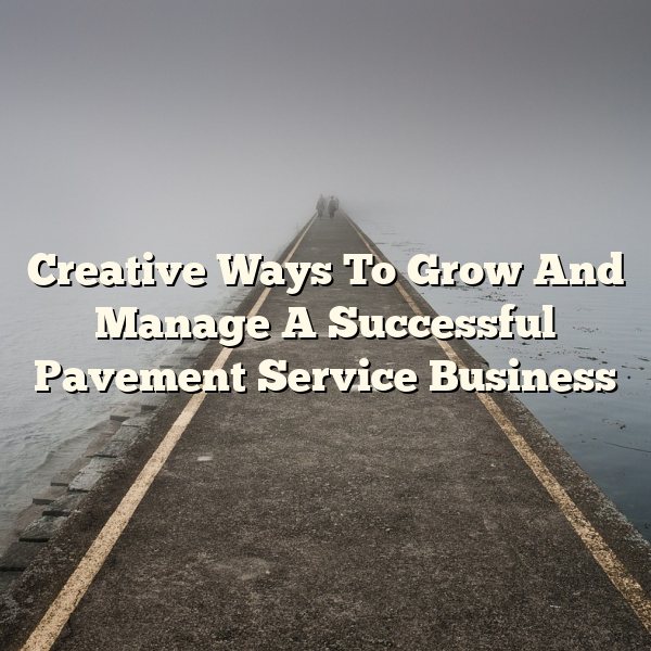 Creative Ways To Grow And Manage A Successful Pavement Service Business