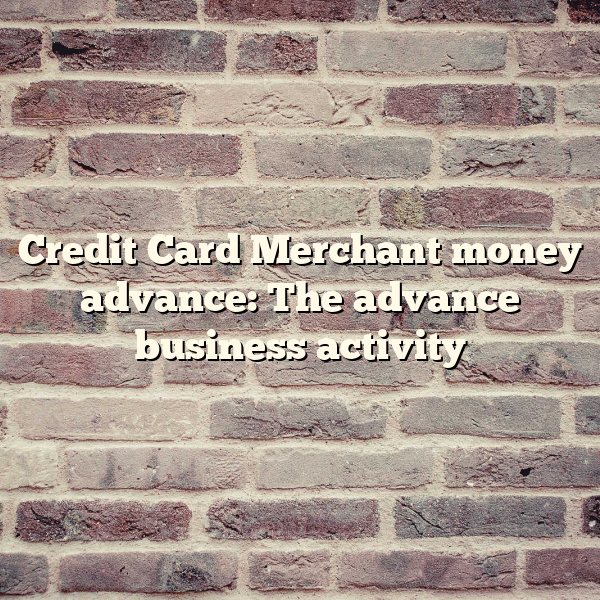 Credit Card Merchant money advance: The advance business activity