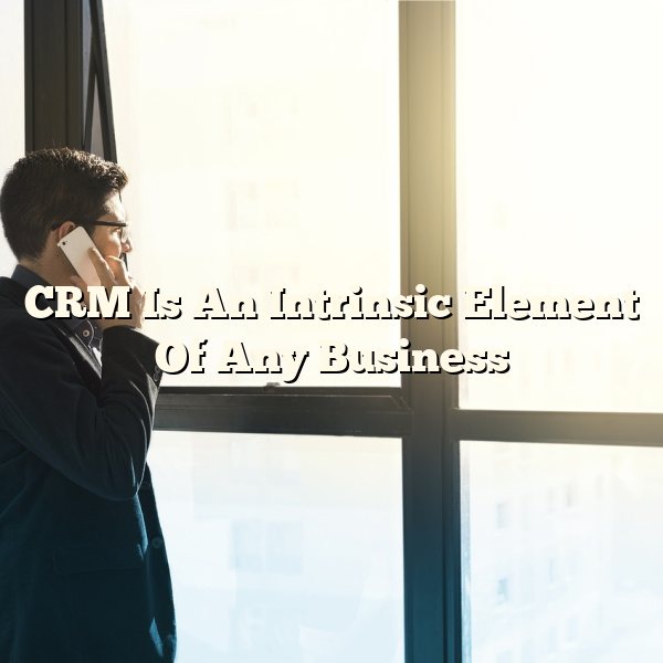 CRM Is An Intrinsic Element Of Any Business