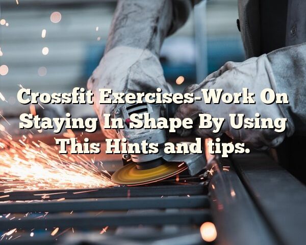 Crossfit Exercises-Work On Staying In Shape By Using This Hints and tips.