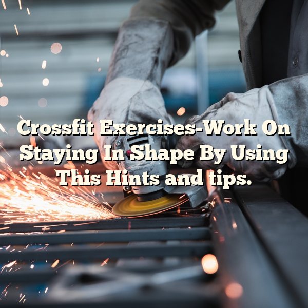 Crossfit Exercises-Work On Staying In Shape By Using This Hints and tips.