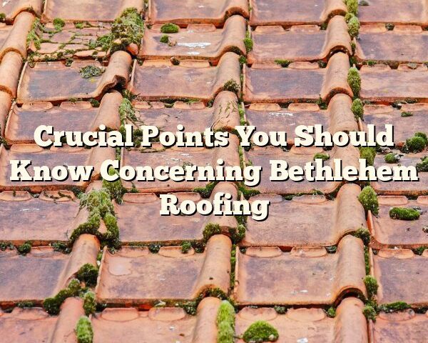 Crucial Points You Should Know Concerning Bethlehem Roofing