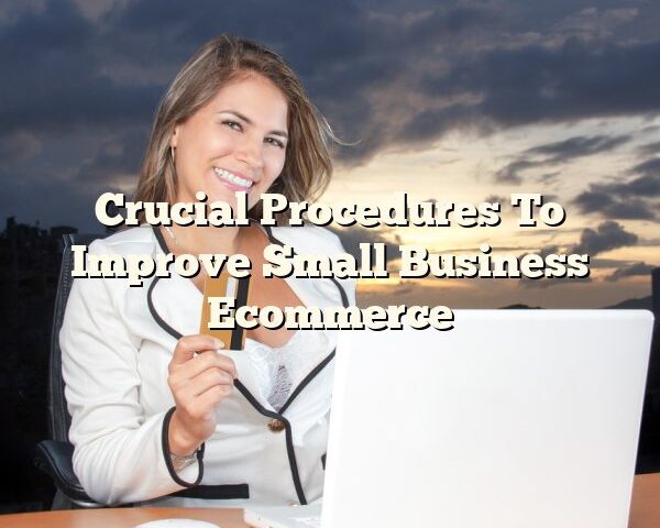 Crucial Procedures To Improve Small Business Ecommerce