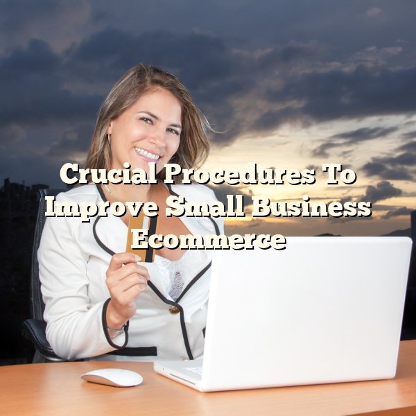 Crucial Procedures To Improve Small Business Ecommerce