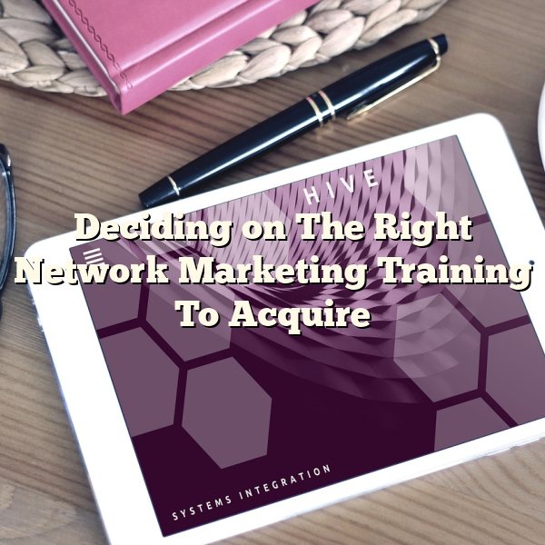 Deciding on The Right Network Marketing Training To Acquire