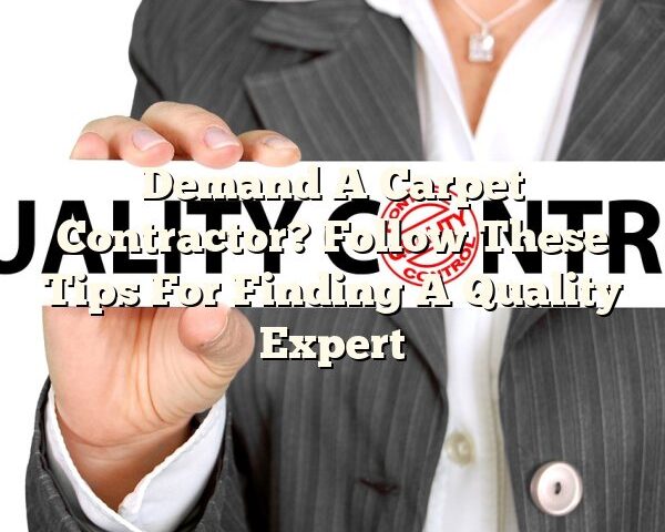 Demand A Carpet Contractor? Follow These Tips For Finding A Quality Expert