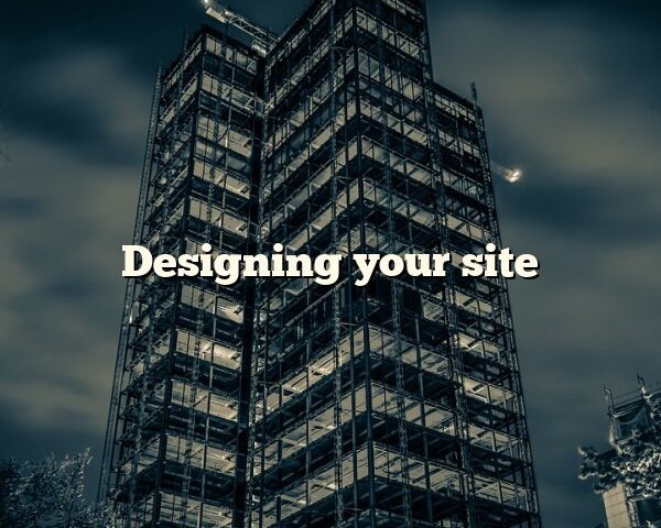 Designing your site