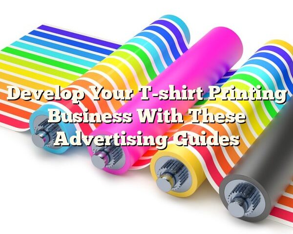 Develop Your T-shirt Printing Business With These Advertising Guides