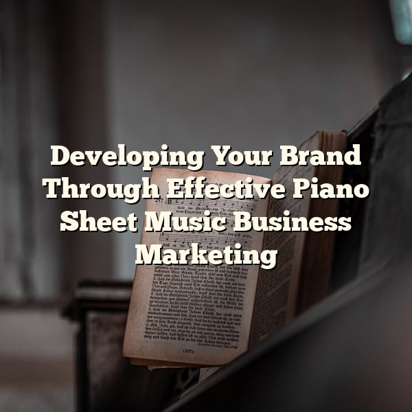 Developing Your Brand Through Effective Piano Sheet Music Business Marketing