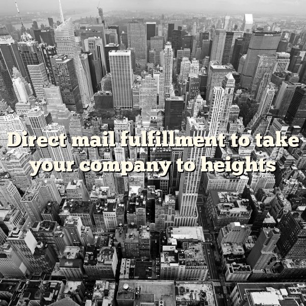 Direct mail fulfillment to take your company to heights