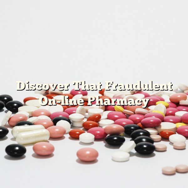 Discover That Fraudulent On-line Pharmacy