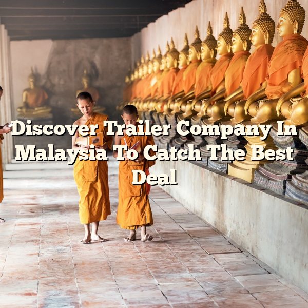 Discover Trailer Company In Malaysia To Catch The Best Deal