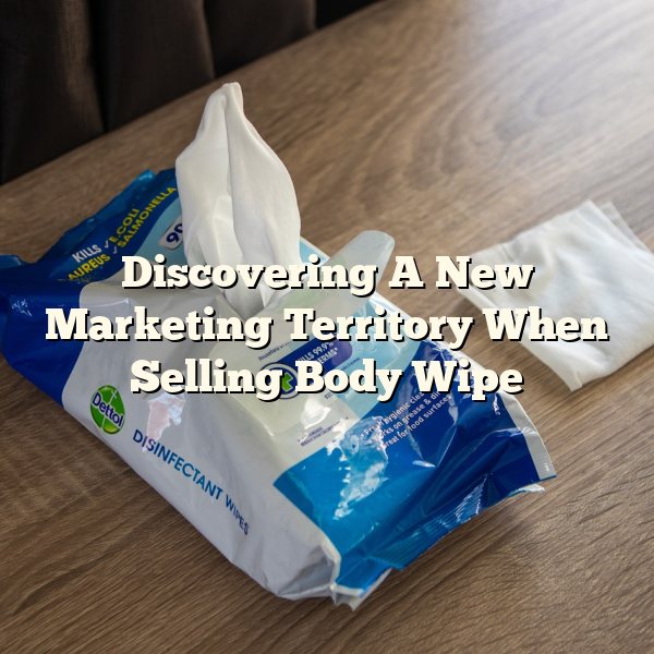 Discovering A New Marketing Territory When Selling Body Wipe