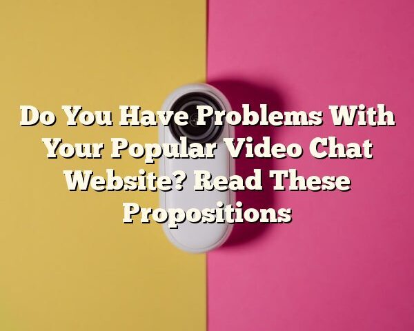 Do You Have Problems With Your Popular Video Chat Website? Read These Propositions