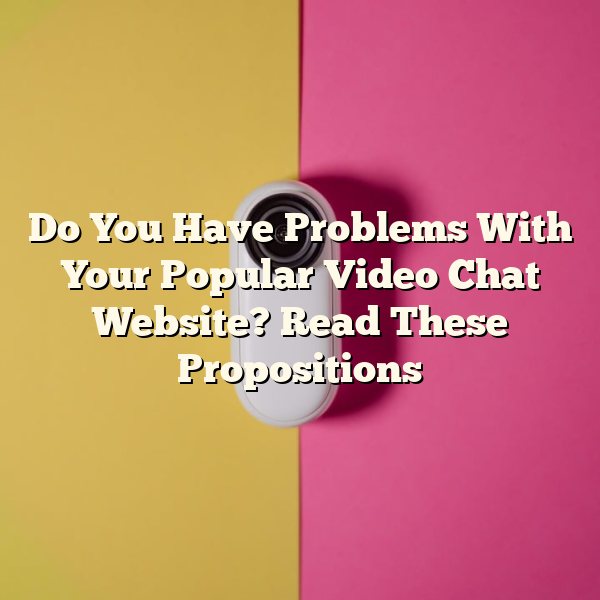 Do You Have Problems With Your Popular Video Chat Website? Read These Propositions