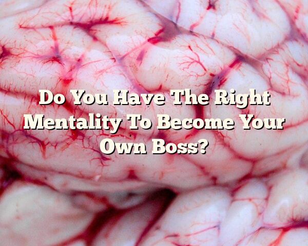 Do You Have The Right Mentality To Become Your Own Boss?