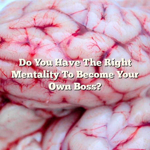 Do You Have The Right Mentality To Become Your Own Boss?