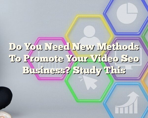 Do You Need New Methods To Promote Your Video Seo Business? Study This