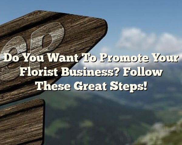 Do You Want To Promote Your Florist Business? Follow These Great Steps!