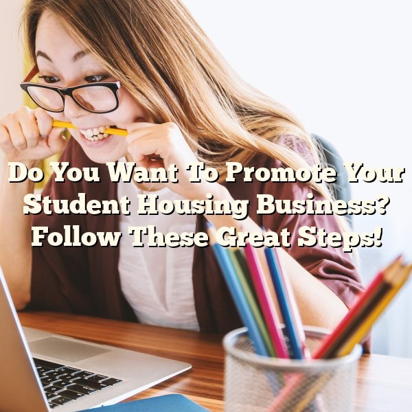 Do You Want To Promote Your Student Housing Business? Follow These Great Steps!