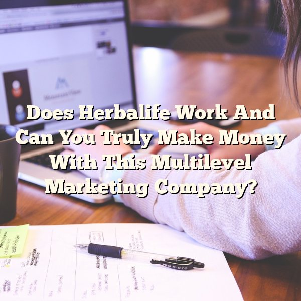 Does Herbalife Work And Can You Truly Make Money With This Multilevel Marketing Company?