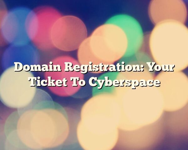 Domain Registration: Your Ticket To Cyberspace