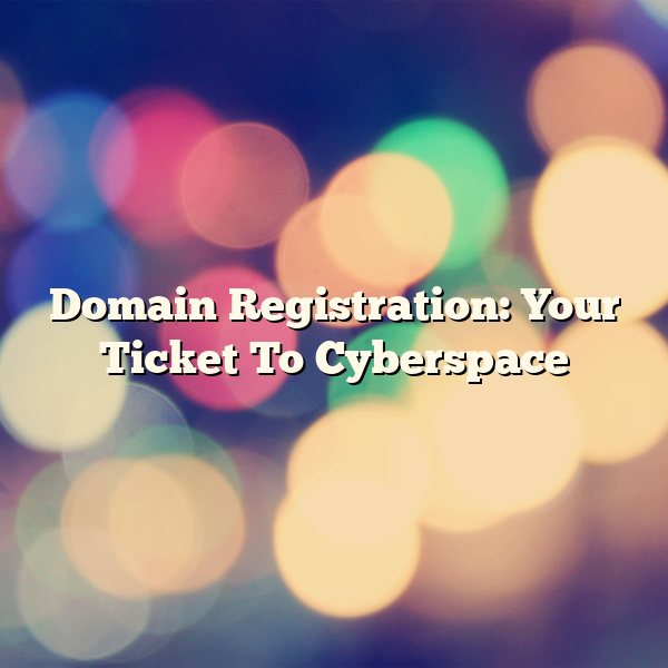 Domain Registration: Your Ticket To Cyberspace