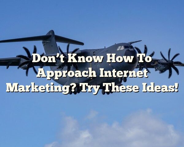 Don’t Know How To Approach Internet Marketing? Try These Ideas!