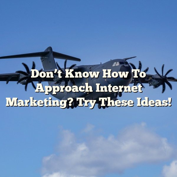 Don’t Know How To Approach Internet Marketing? Try These Ideas!