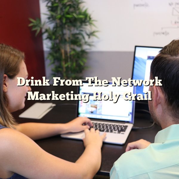 Drink From The Network Marketing Holy Grail