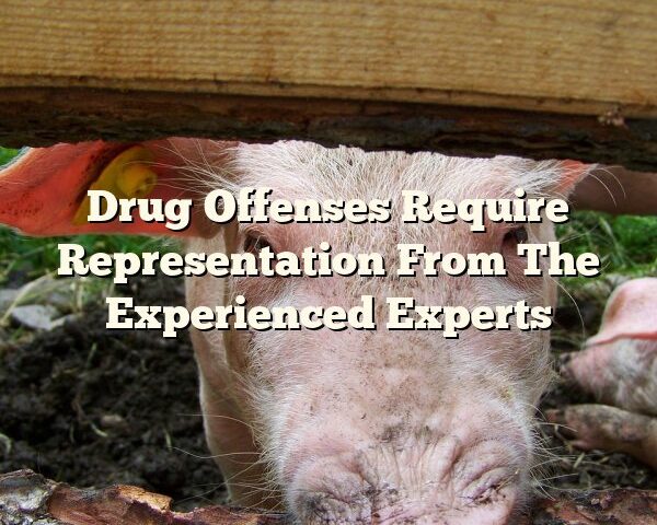 Drug Offenses Require Representation From The Experienced Experts