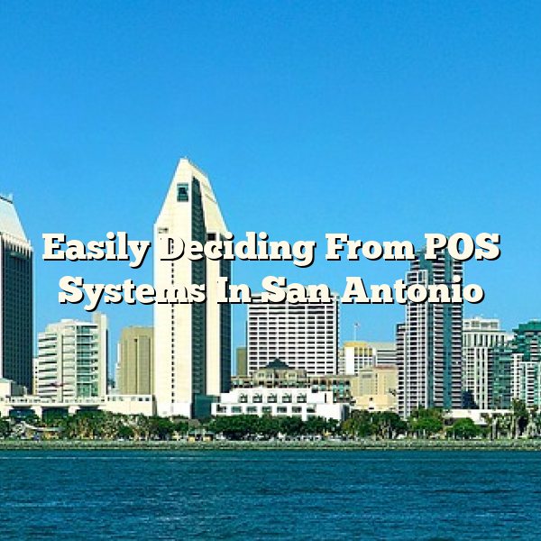 Easily Deciding From POS Systems In San Antonio