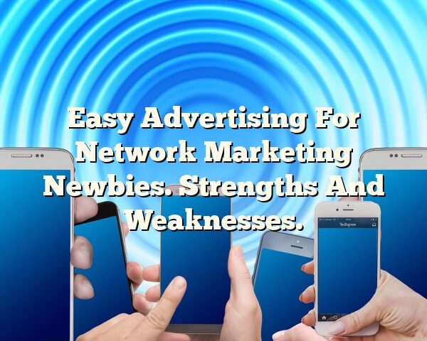 Easy Advertising For Network Marketing Newbies. Strengths And Weaknesses.